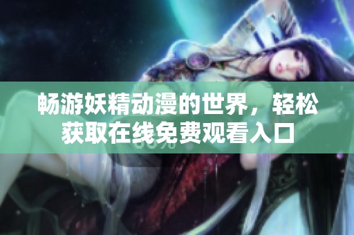 畅游妖精动漫的世界，轻松获取在线免费观看入口
