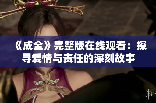 《成全》完整版在线观看：探寻爱情与责任的深刻故事