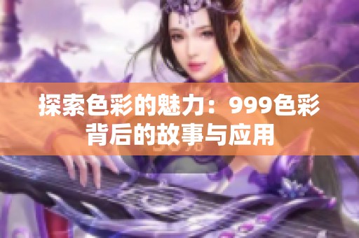 探索色彩的魅力：999色彩背后的故事与应用