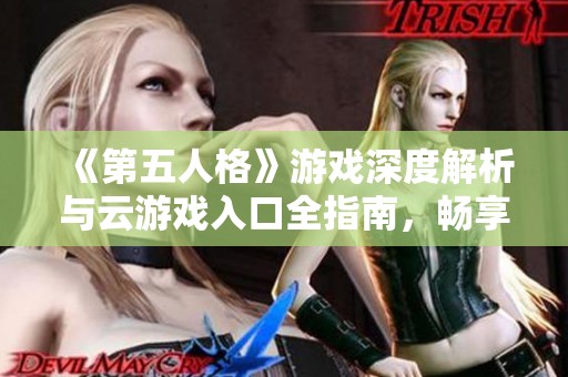 《第五人格》游戏深度解析与云游戏入口全指南，畅享全新游戏体验与精彩内容分享