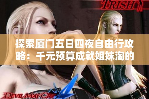 探索厦门五日四夜自由行攻略：千元预算成就姐妹淘的梦幻旅行体验
