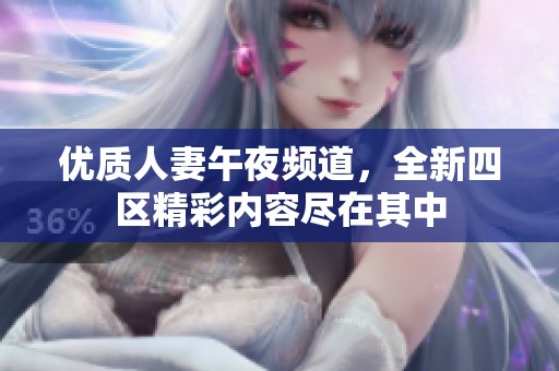 优质人妻午夜频道，全新四区精彩内容尽在其中