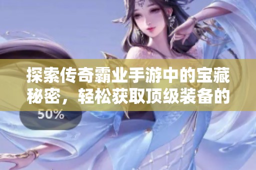 探索传奇霸业手游中的宝藏秘密，轻松获取顶级装备的实用攻略分享