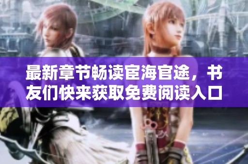 最新章节畅读宦海官途，书友们快来获取免费阅读入口！