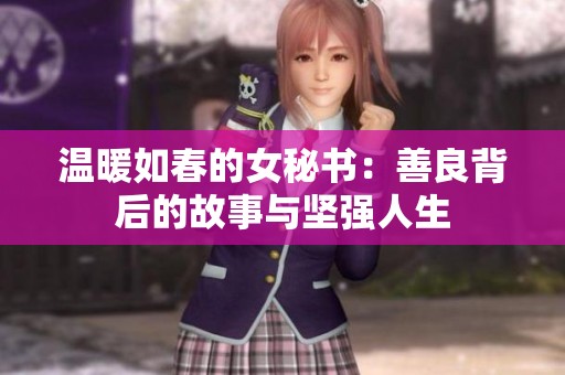 温暖如春的女秘书：善良背后的故事与坚强人生