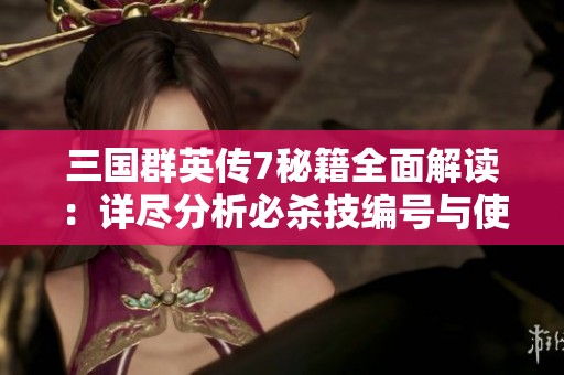 三国群英传7秘籍全面解读：详尽分析必杀技编号与使用技巧技巧