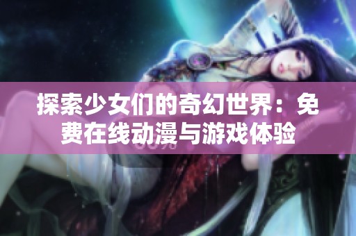 探索少女们的奇幻世界：免费在线动漫与游戏体验