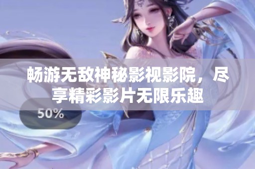 畅游无敌神秘影视影院，尽享精彩影片无限乐趣