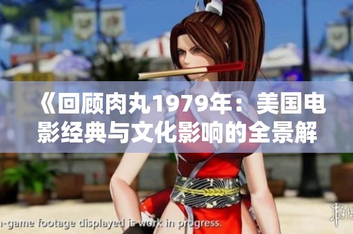 《回顾肉丸1979年：美国电影经典与文化影响的全景解析》
