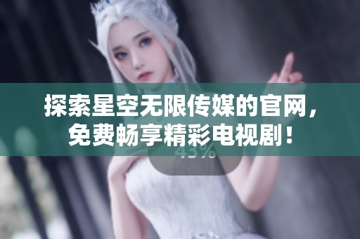 探索星空无限传媒的官网，免费畅享精彩电视剧！