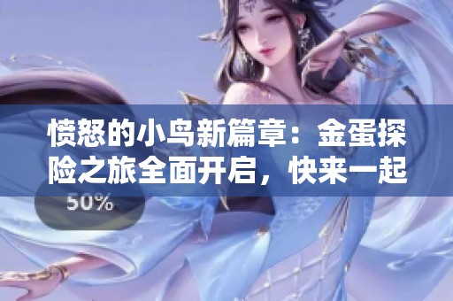 愤怒的小鸟新篇章：金蛋探险之旅全面开启，快来一起体验趣味冒险吧