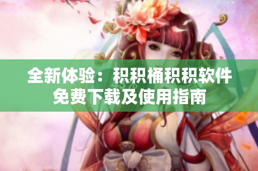 全新体验：积积桶积积软件免费下载及使用指南