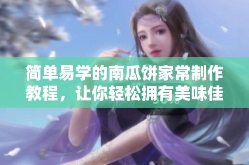 简单易学的南瓜饼家常制作教程，让你轻松拥有美味佳肴