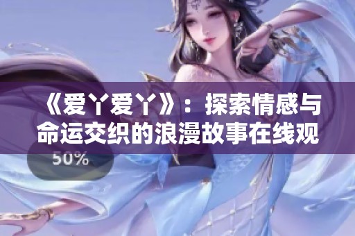 《爱丫爱丫》：探索情感与命运交织的浪漫故事在线观看