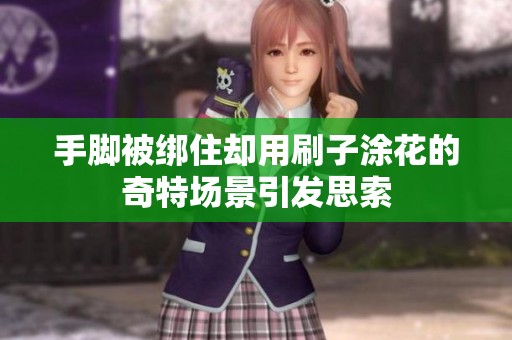 手脚被绑住却用刷子涂花的奇特场景引发思索