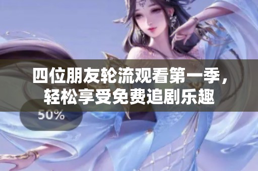 四位朋友轮流观看第一季，轻松享受免费追剧乐趣