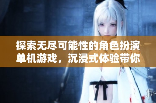 探索无尽可能性的角色扮演单机游戏，沉浸式体验带你进入全新游戏世界
