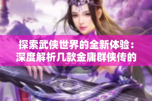 探索武侠世界的全新体验：深度解析几款金庸群侠传的精彩修改版