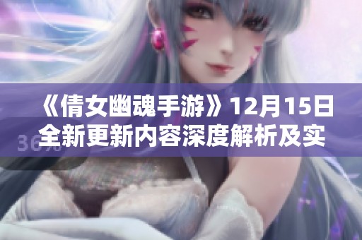 《倩女幽魂手游》12月15日全新更新内容深度解析及实用攻略分享