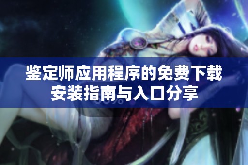 鉴定师应用程序的免费下载安装指南与入口分享
