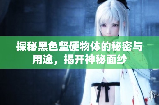 探秘黑色坚硬物体的秘密与用途，揭开神秘面纱