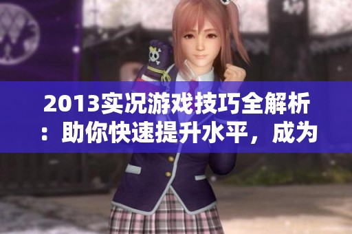 2013实况游戏技巧全解析：助你快速提升水平，成为顶尖高手的秘籍！