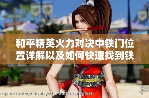 和平精英火力对决中铁门位置详解以及如何快速找到铁门的攻略分享