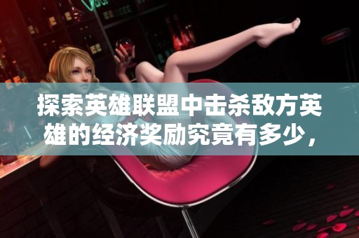 探索英雄联盟中击杀敌方英雄的经济奖励究竟有多少，影响游戏策略的关键因素揭秘