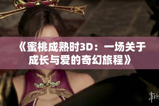 《蜜桃成熟时3D：一场关于成长与爱的奇幻旅程》