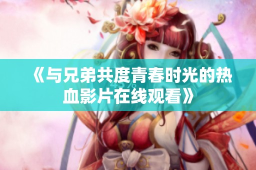 《与兄弟共度青春时光的热血影片在线观看》