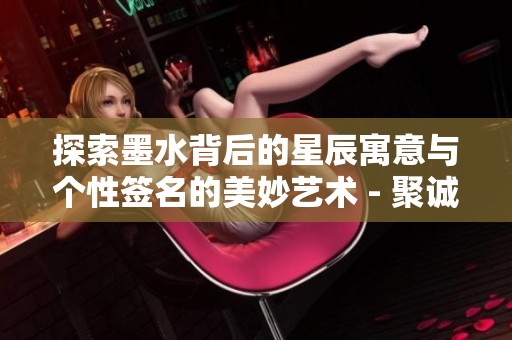 探索墨水背后的星辰寓意与个性签名的美妙艺术 - 聚诚鑫精美头像网