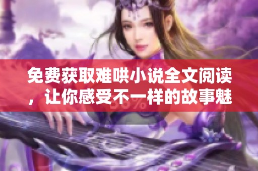 免费获取难哄小说全文阅读，让你感受不一样的故事魅力