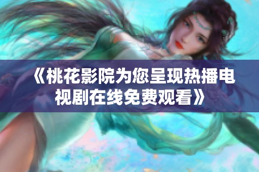 《桃花影院为您呈现热播电视剧在线免费观看》