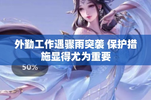 外勤工作遇骤雨突袭 保护措施显得尤为重要
