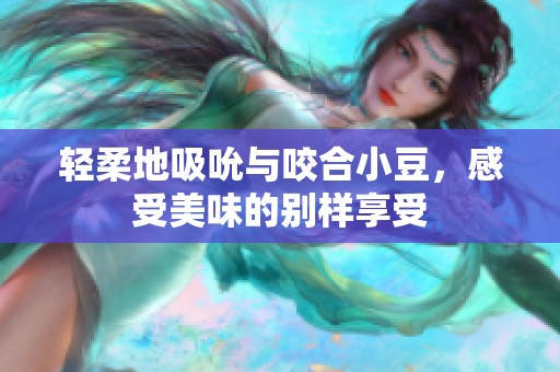 轻柔地吸吮与咬合小豆，感受美味的别样享受