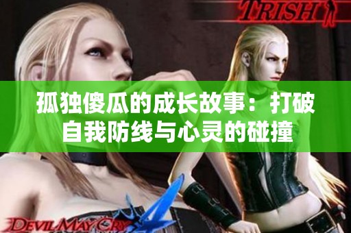 孤独傻瓜的成长故事：打破自我防线与心灵的碰撞