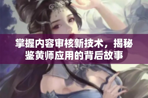 掌握内容审核新技术，揭秘鉴黄师应用的背后故事
