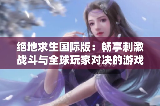 绝地求生国际版：畅享刺激战斗与全球玩家对决的游戏体验
