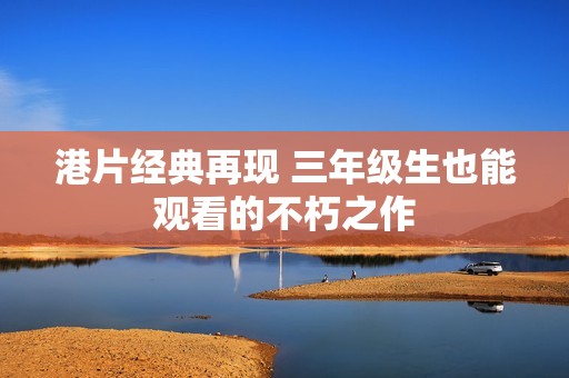 港片经典再现 三年级生也能观看的不朽之作