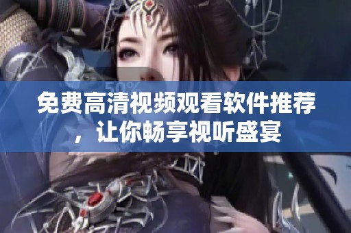 免费高清视频观看软件推荐，让你畅享视听盛宴