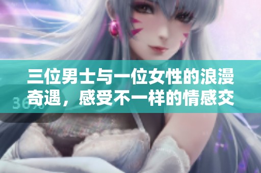 三位男士与一位女性的浪漫奇遇，感受不一样的情感交织