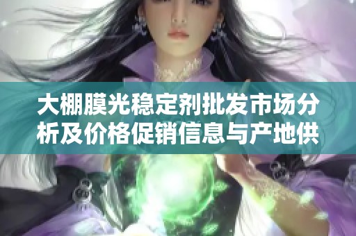 大棚膜光稳定剂批发市场分析及价格促销信息与产地供应源查询