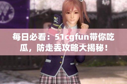 每日必看：51cgfun带你吃瓜，防走丢攻略大揭秘！