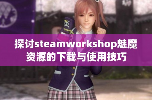 探讨steamworkshop魅魔资源的下载与使用技巧