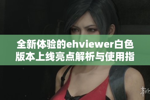 全新体验的ehviewer白色版本上线亮点解析与使用指南