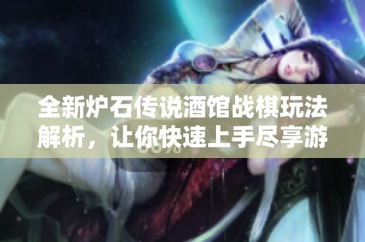 全新炉石传说酒馆战棋玩法解析，让你快速上手尽享游戏乐趣！