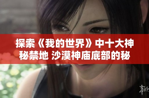 探索《我的世界》中十大神秘禁地 沙漠神庙底部的秘密与危机