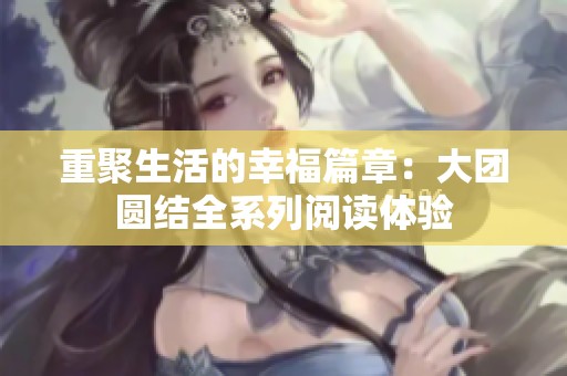 重聚生活的幸福篇章：大团圆结全系列阅读体验