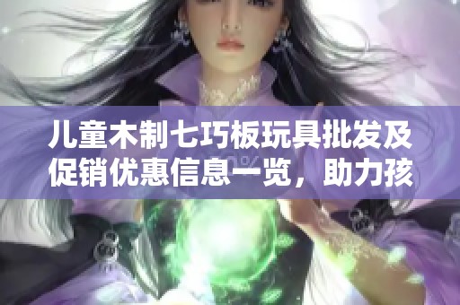 儿童木制七巧板玩具批发及促销优惠信息一览，助力孩子智力发展与创意想象