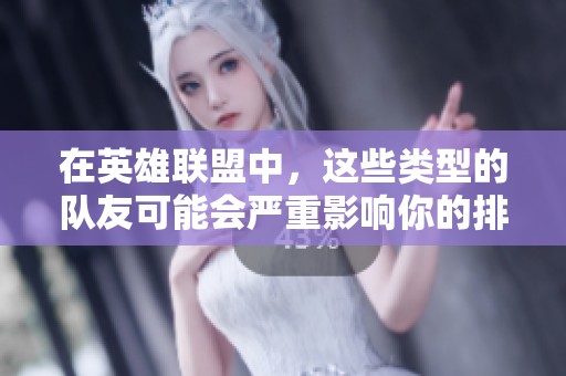 在英雄联盟中，这些类型的队友可能会严重影响你的排位表现和游戏体验